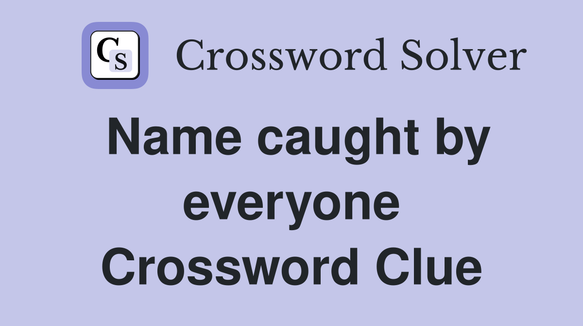 Name caught by everyone Crossword Clue