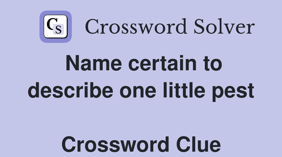 Name certain to describe one little pest  Crossword Clue