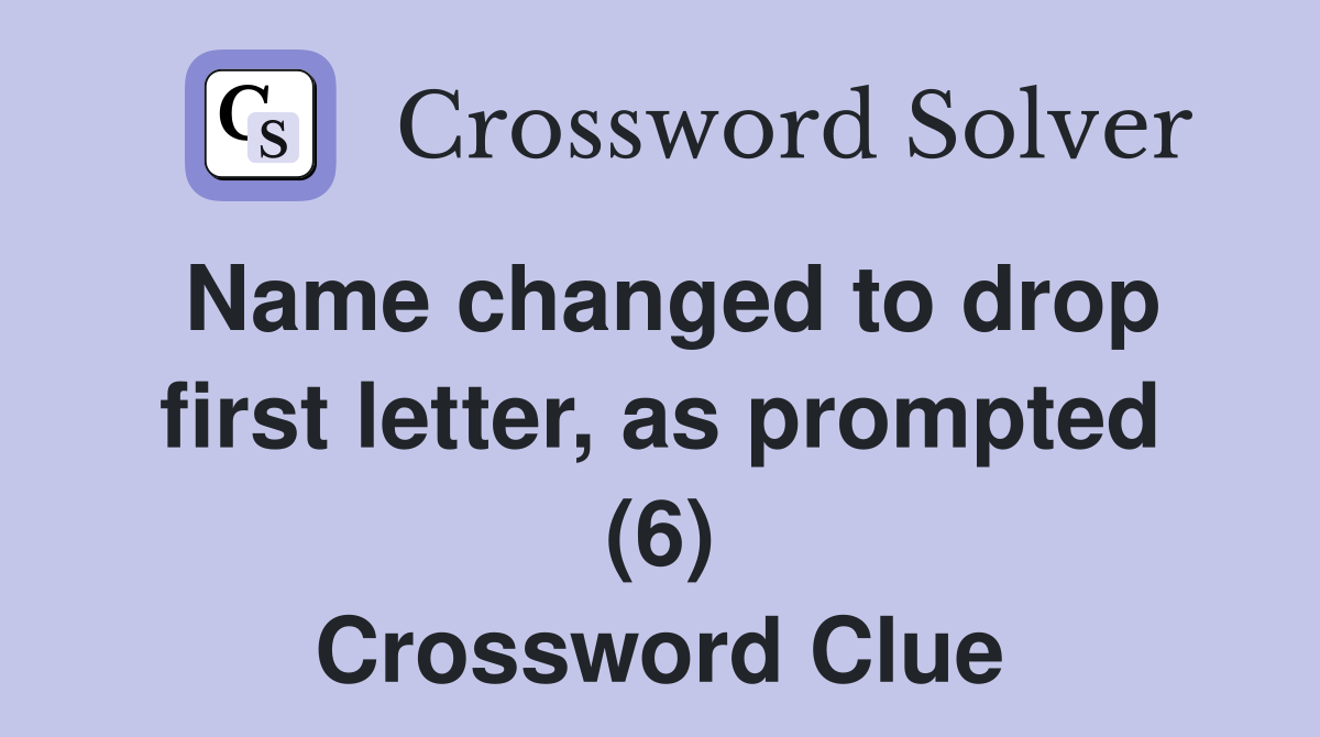 Name changed to drop first letter, as prompted (6) Crossword Clue