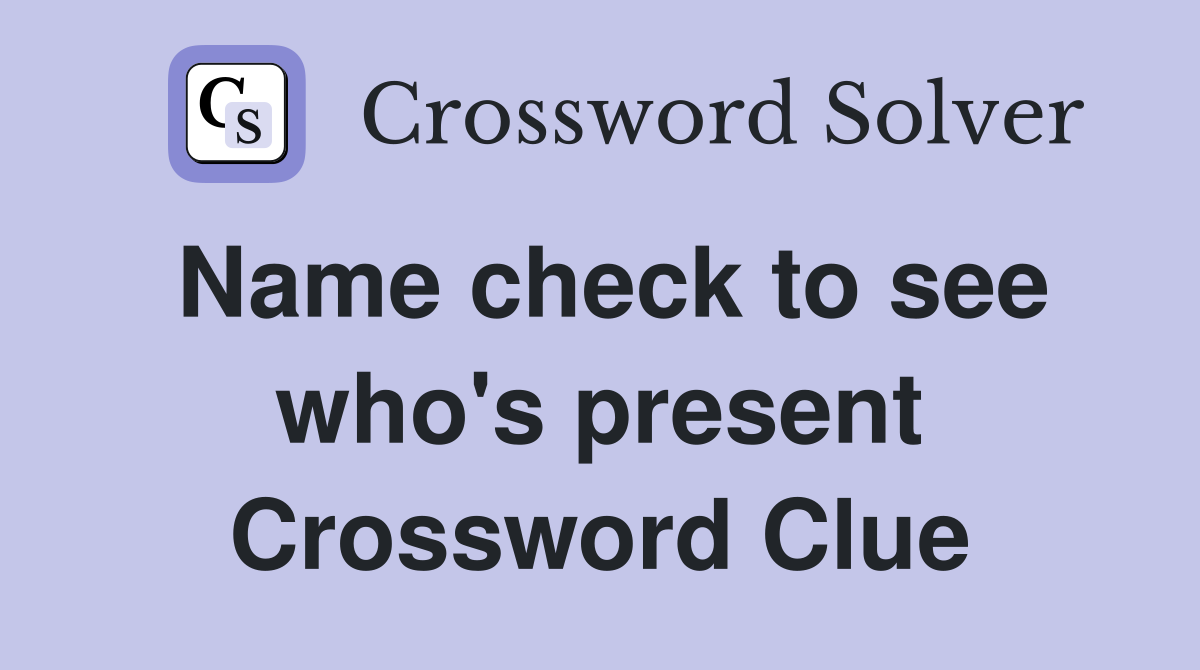 Name check to see who's present Crossword Clue