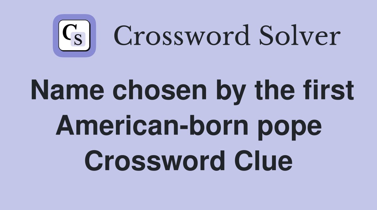 Name chosen by the first American-born pope Crossword Clue