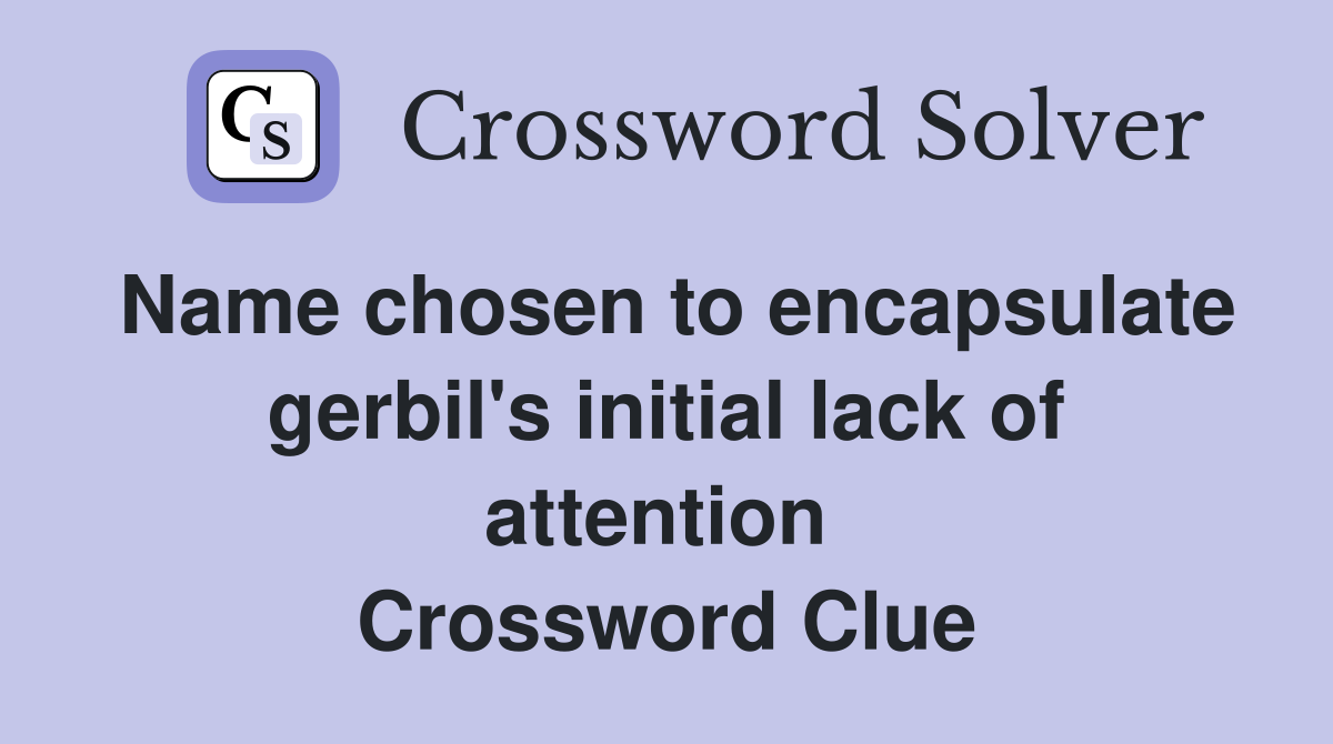 Name chosen to encapsulate gerbil's initial lack of attention  Crossword Clue