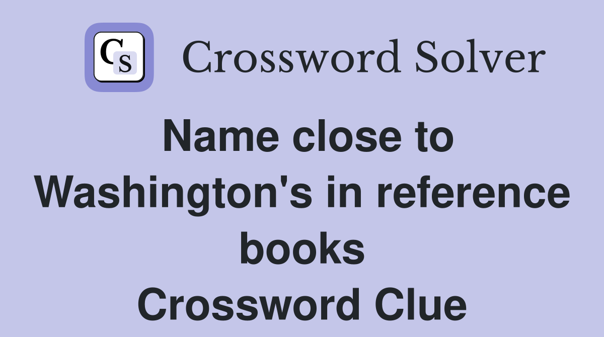 Name close to Washington's in reference books Crossword Clue