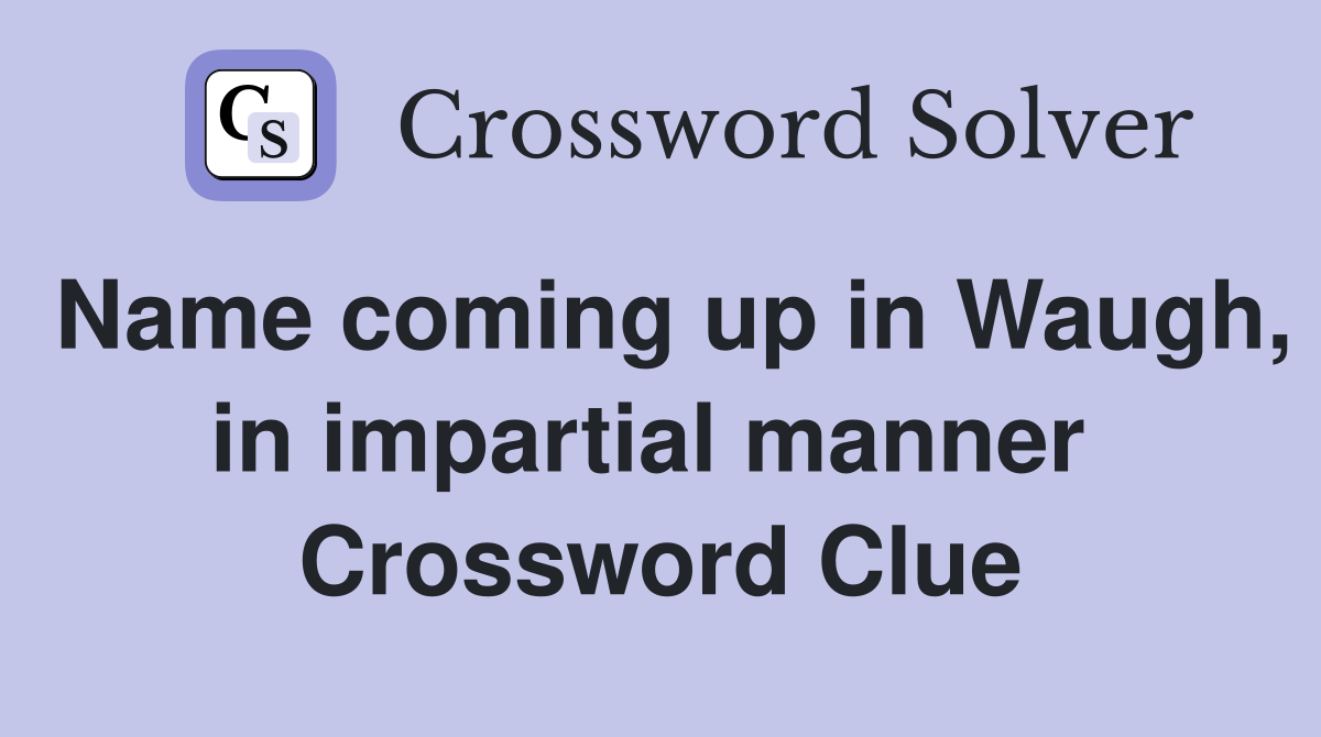 Name coming up in Waugh, in impartial manner  Crossword Clue