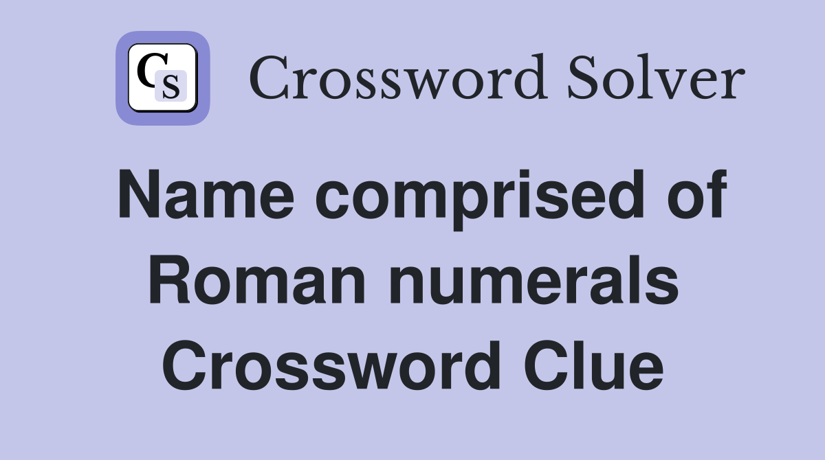 Name comprised of Roman numerals Crossword Clue