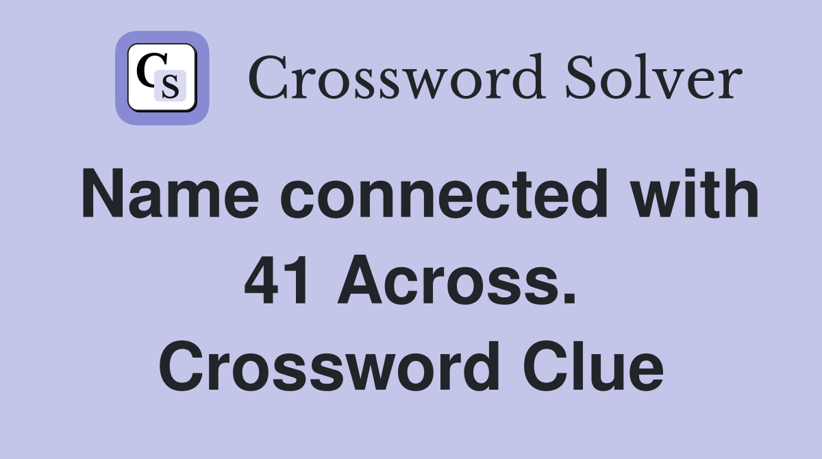 Name connected with 41 Across. Crossword Clue
