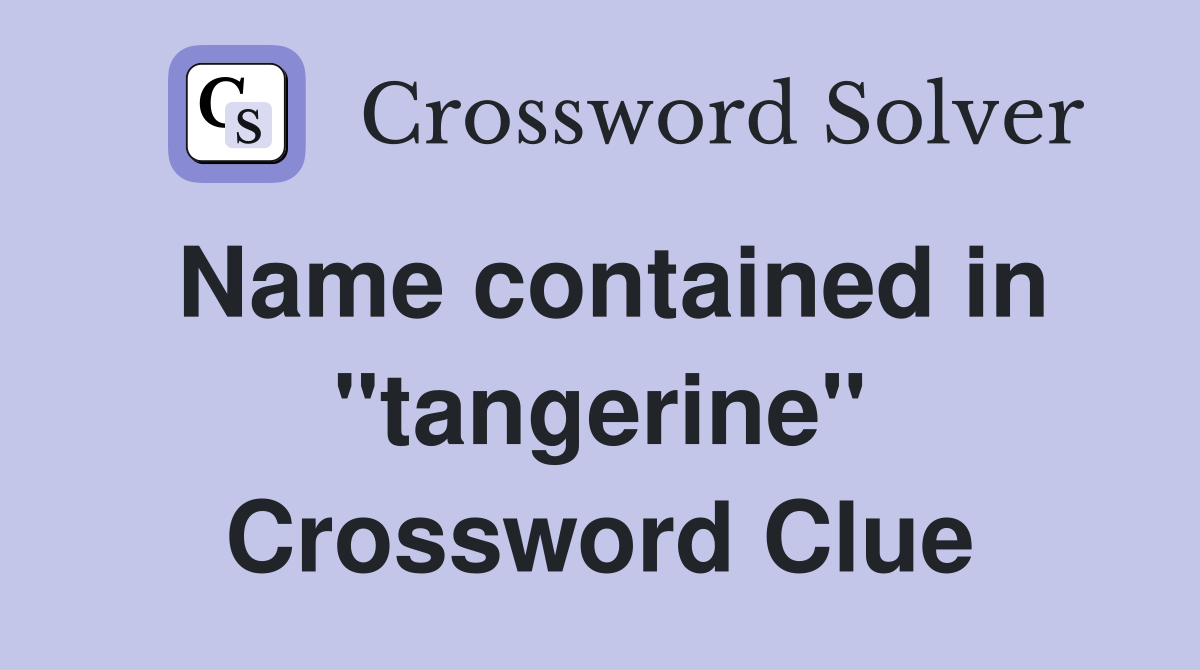 Name contained in "tangerine" Crossword Clue