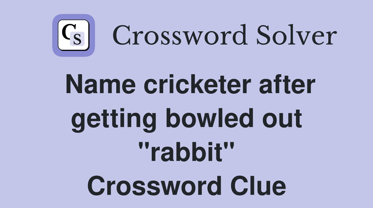 Name cricketer after getting bowled out "rabbit" Crossword Clue