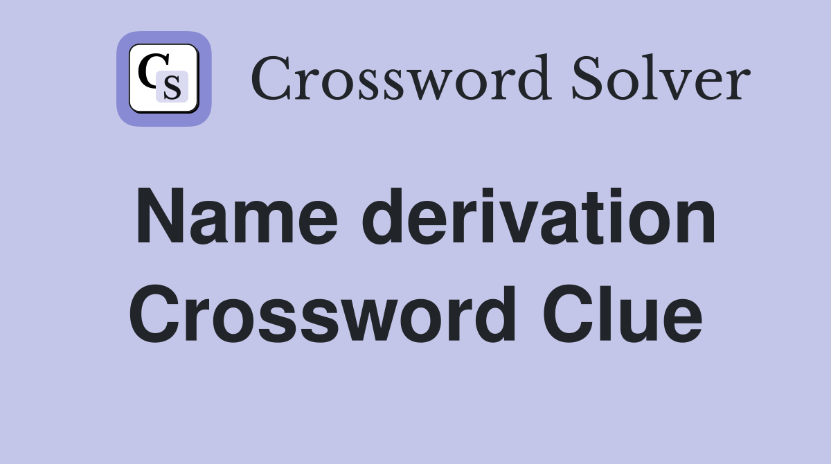 Name derivation Crossword Clue