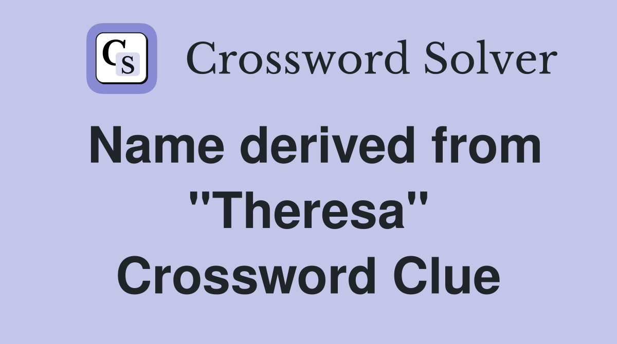Name derived from ''Theresa'' Crossword Clue