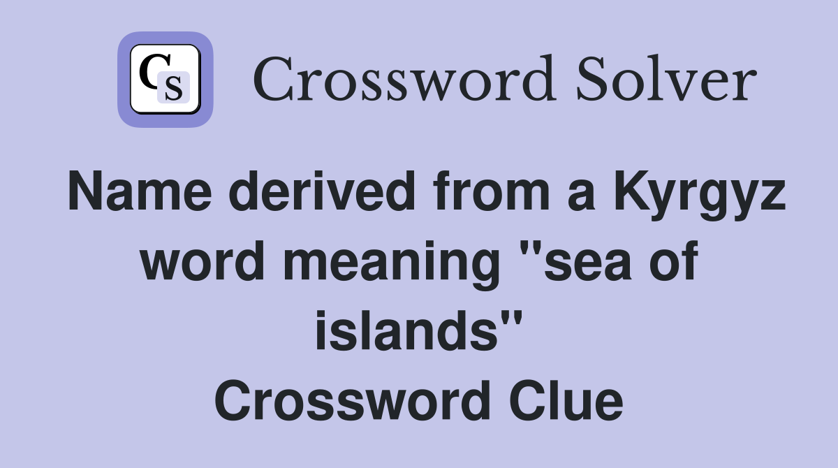 Name derived from a Kyrgyz word meaning "sea of islands" Crossword Clue