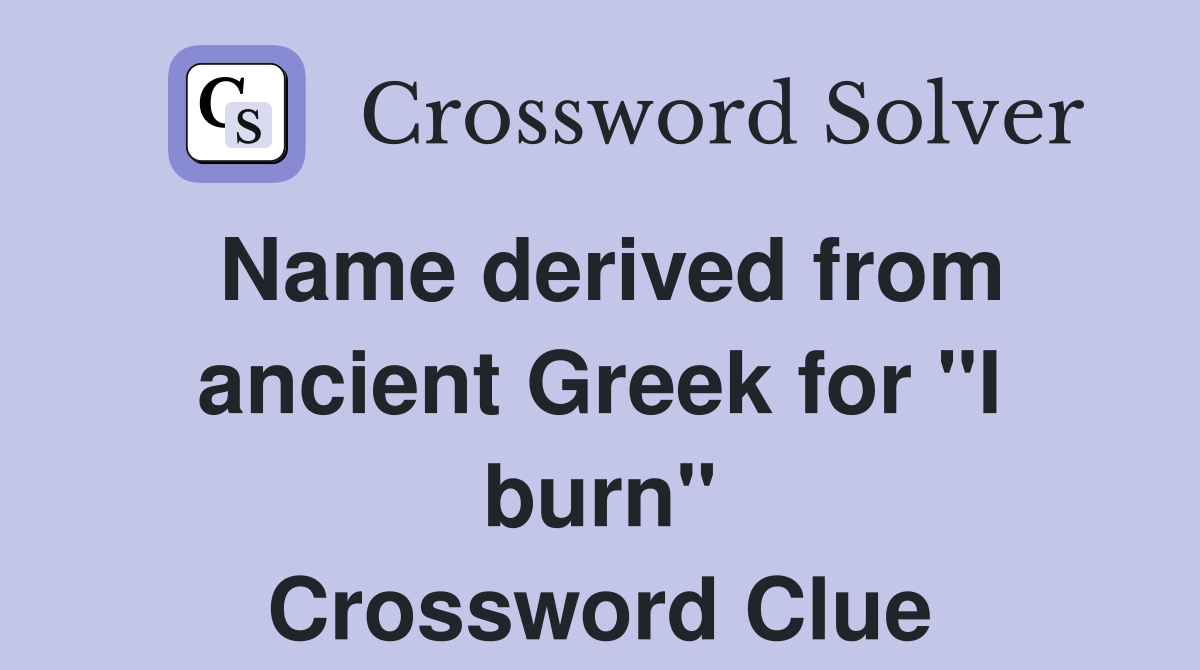 Name derived from ancient Greek for "I burn" Crossword Clue