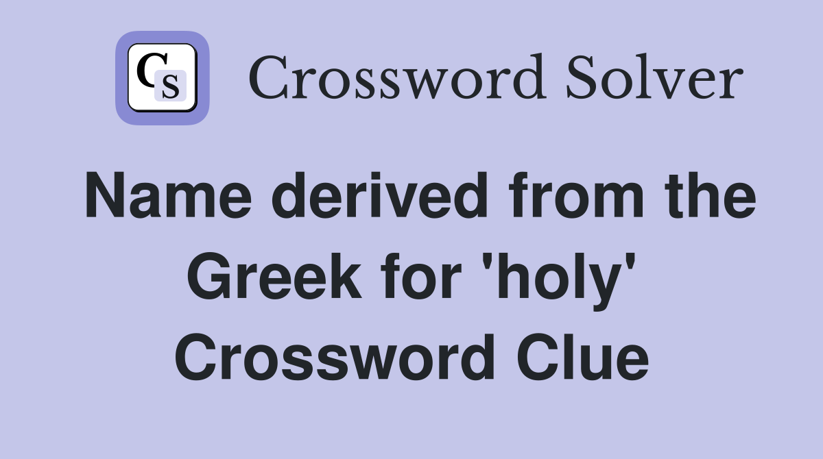 Name derived from the Greek for 'holy' Crossword Clue