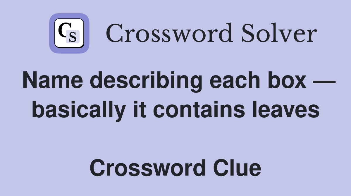 Name describing each box — basically it contains leaves  Crossword Clue