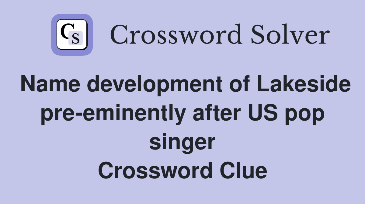Name development of Lakeside pre-eminently after US pop singer Crossword Clue