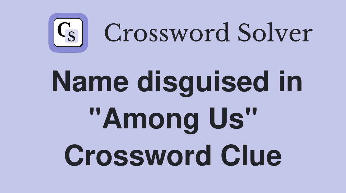 Name disguised in "Among Us" Crossword Clue