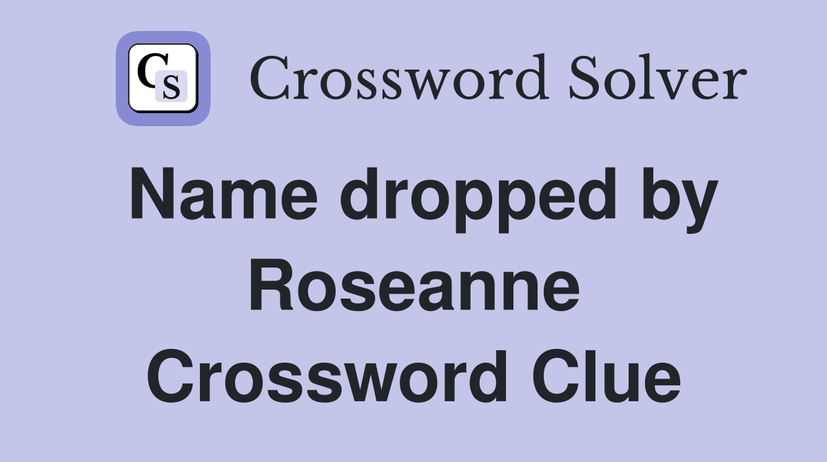 Name dropped by Roseanne Crossword Clue