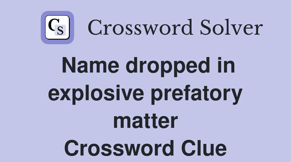 Name dropped in explosive prefatory matter Crossword Clue