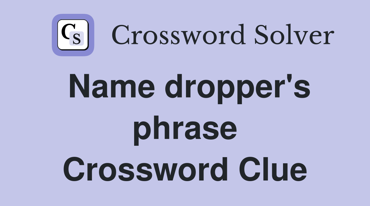 Name dropper's phrase Crossword Clue