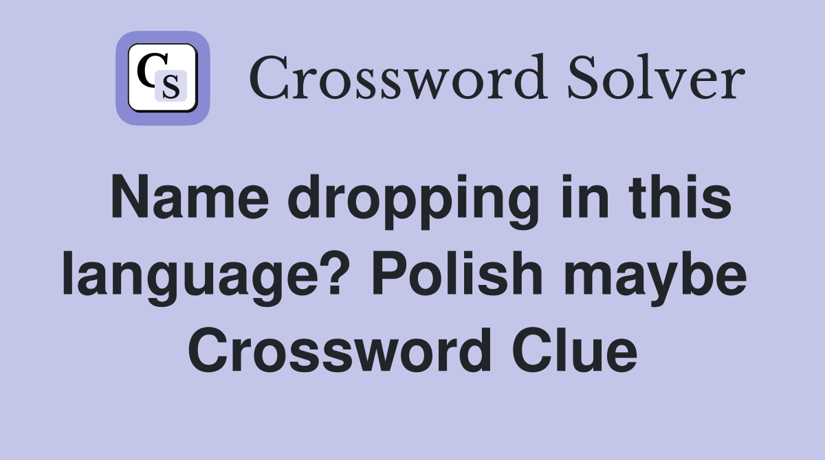 Name dropping in this language? Polish maybe  Crossword Clue