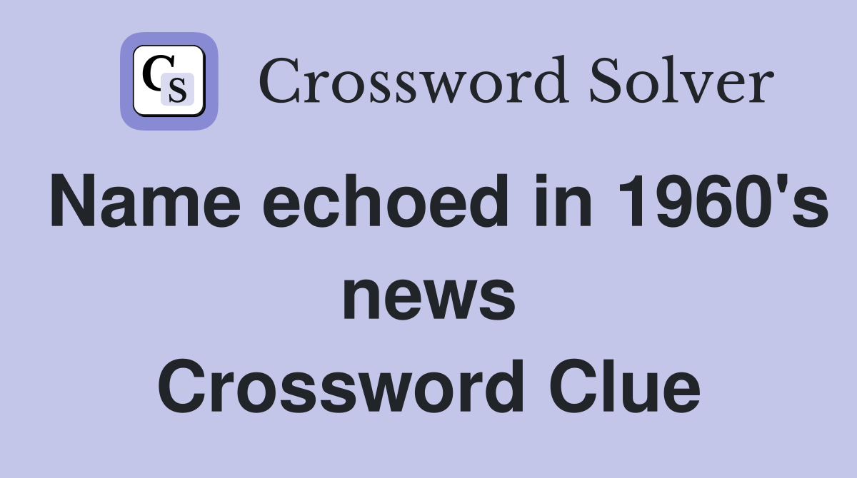 Name echoed in 1960's news Crossword Clue