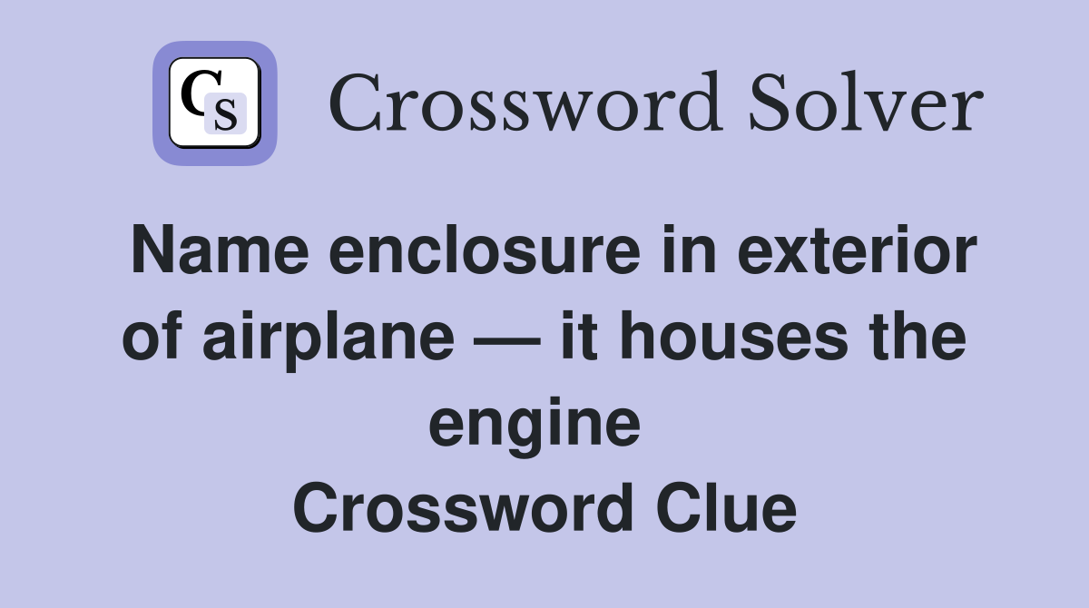 Name enclosure in exterior of airplane — it houses the engine  Crossword Clue