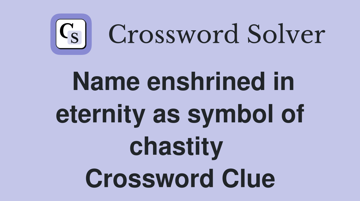 Name enshrined in eternity as symbol of chastity  Crossword Clue