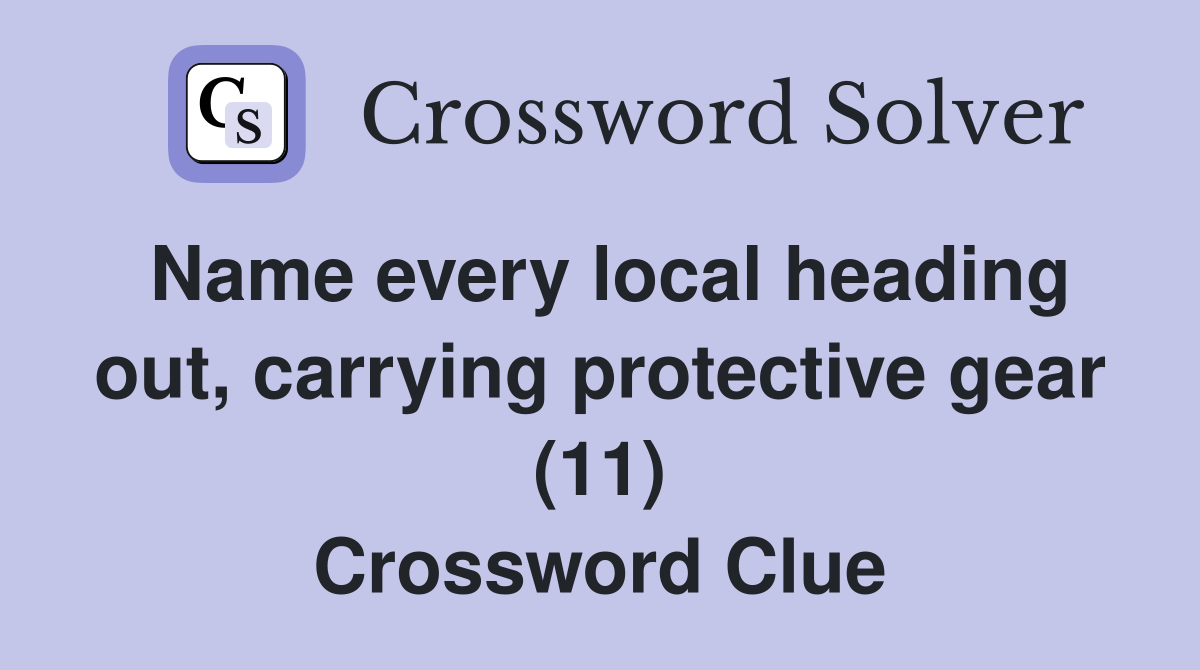 Name every local heading out, carrying protective gear (11) Crossword Clue