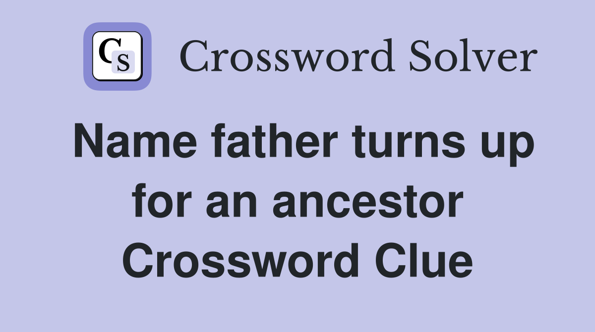 Name father turns up for an ancestor Crossword Clue