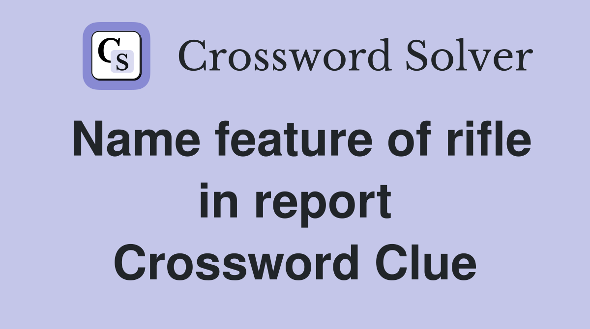 Name feature of rifle in report Crossword Clue
