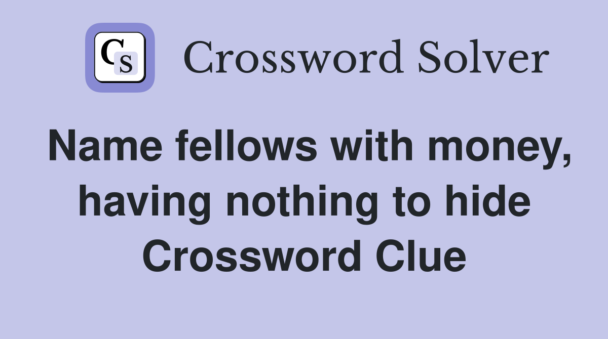 Name fellows with money, having nothing to hide Crossword Clue