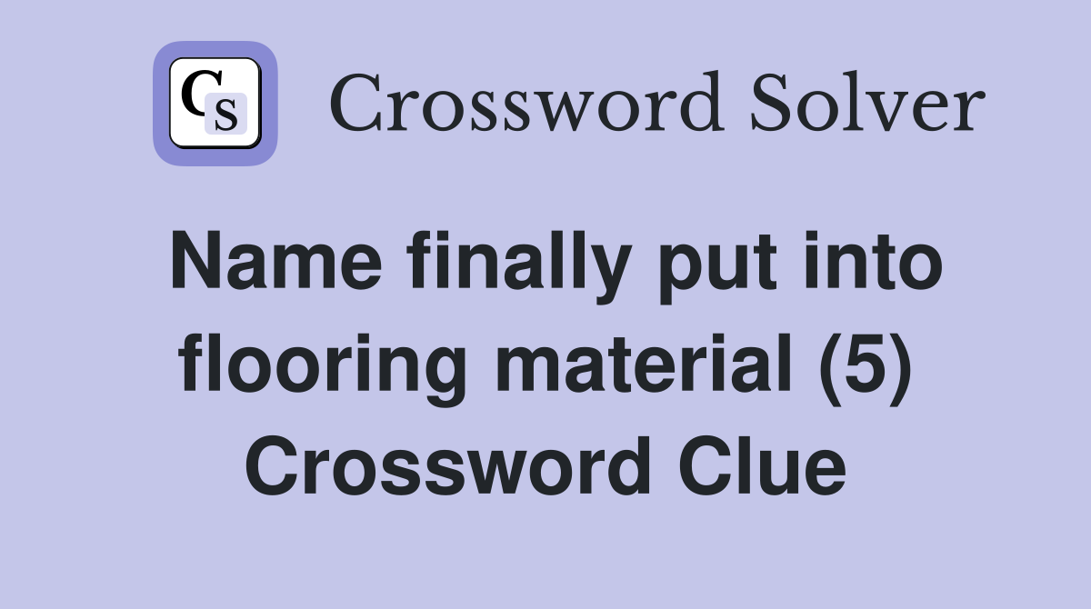 Name finally put into flooring material (5) Crossword Clue