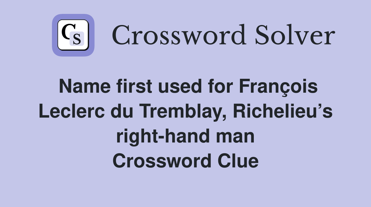 Name first used for François Leclerc du Tremblay, Richelieu’s right-hand man Crossword Clue