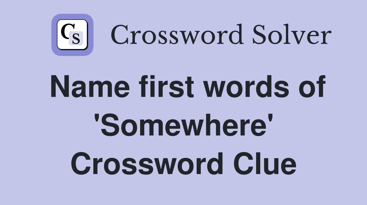 Name first words of 'Somewhere' Crossword Clue
