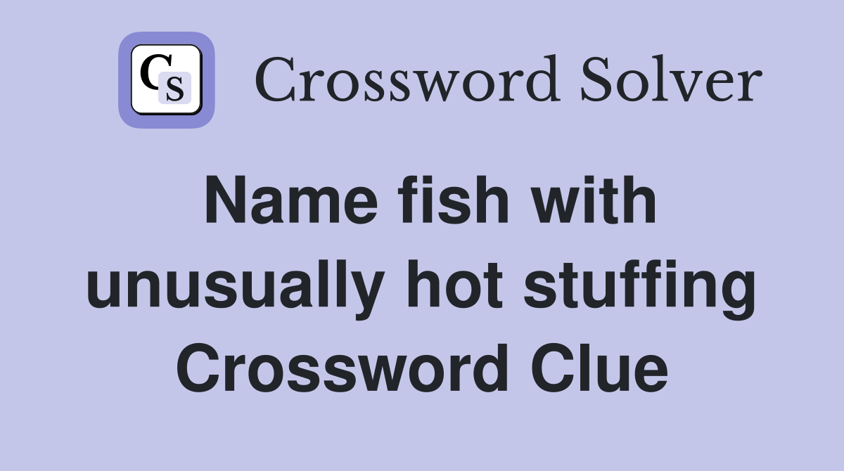 Name fish with unusually hot stuffing Crossword Clue