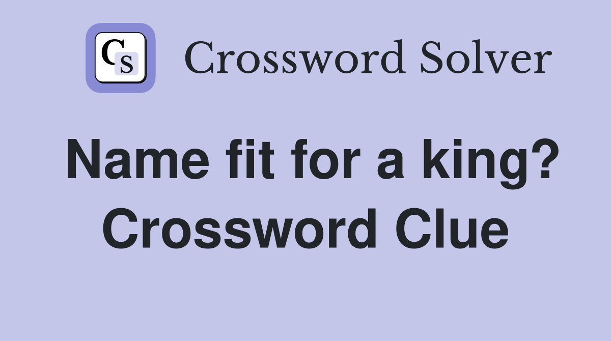 Name fit for a king? Crossword Clue