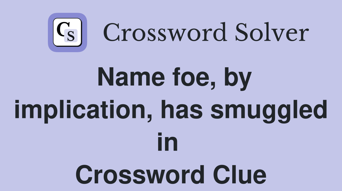 Name foe, by implication, has smuggled in  Crossword Clue