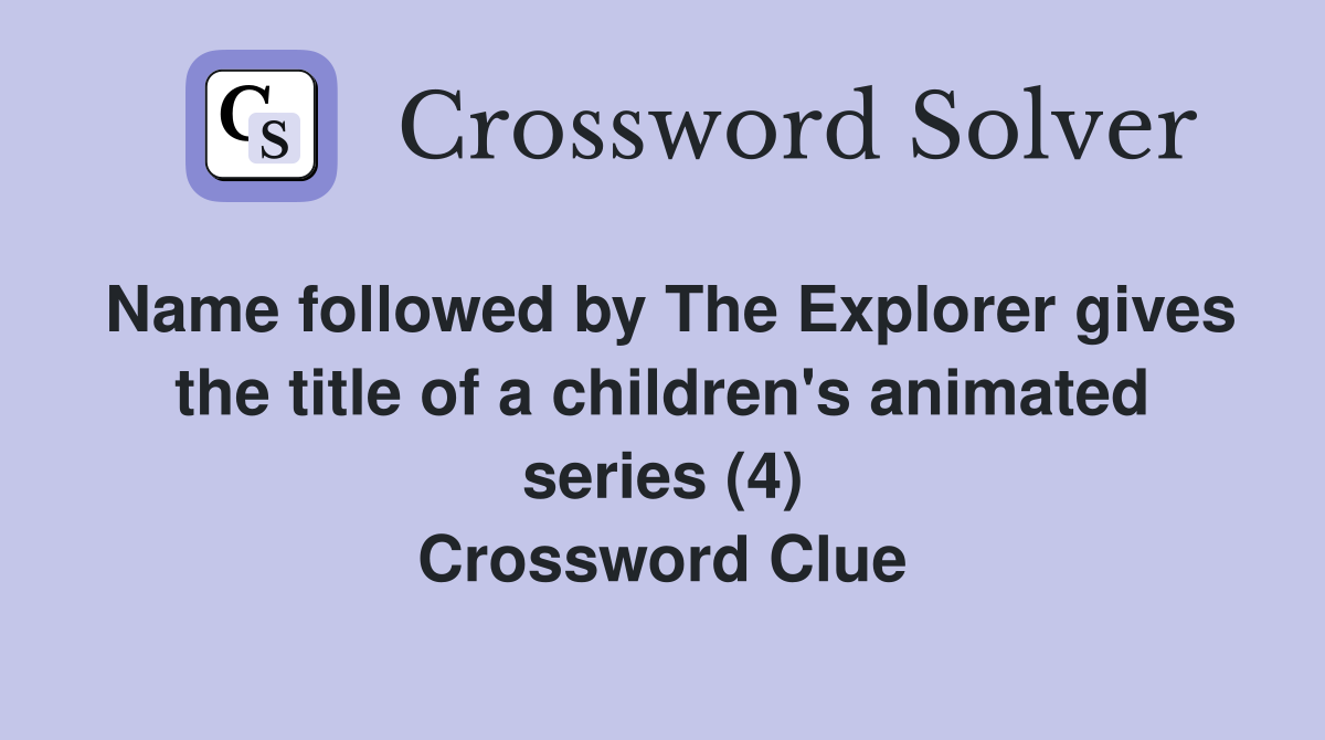 Name followed by The Explorer gives the title of a children's animated series (4) Crossword Clue