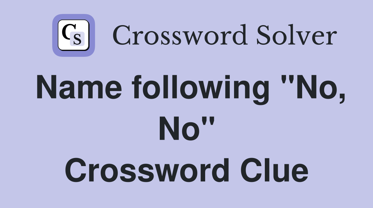Name following "No, No" Crossword Clue