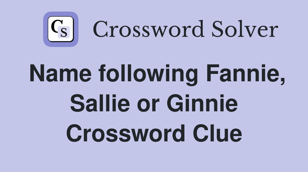 Name following Fannie, Sallie or Ginnie Crossword Clue