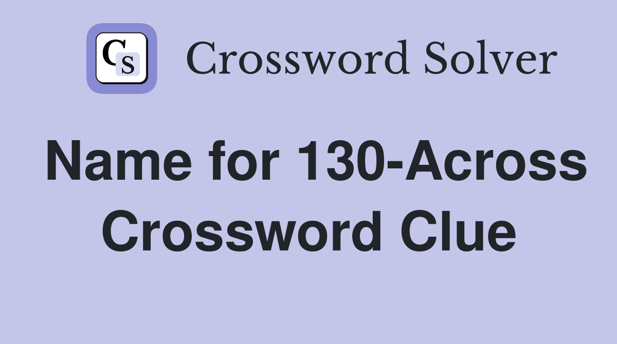 Name for 130-Across Crossword Clue