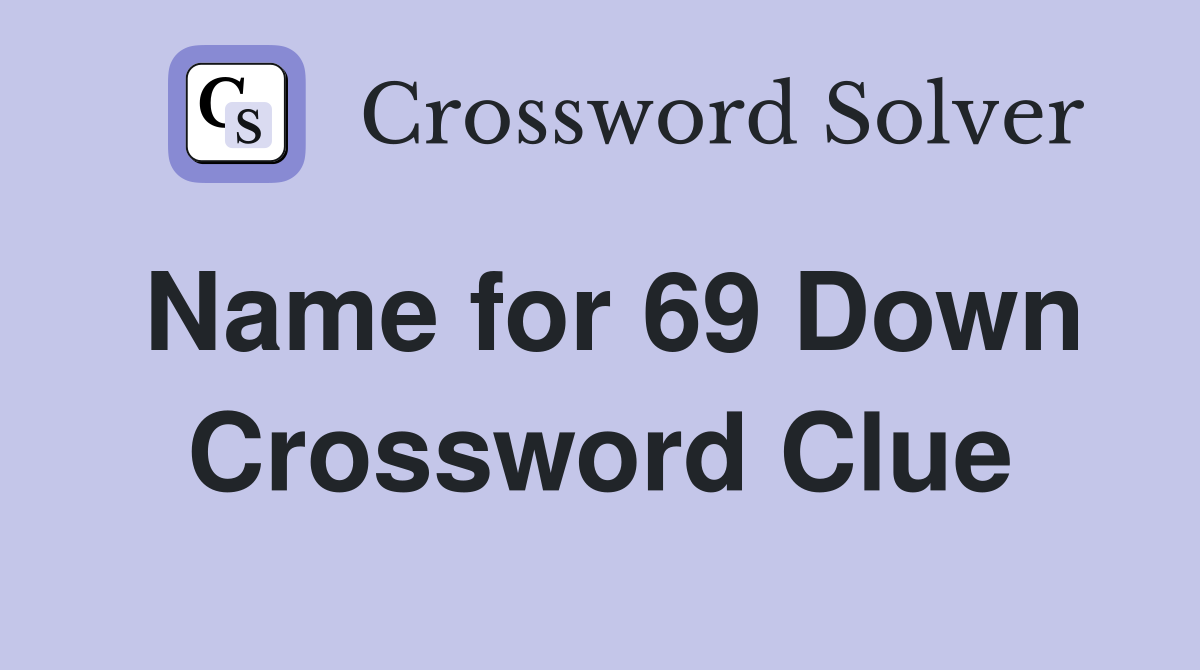 Name for 69 Down Crossword Clue