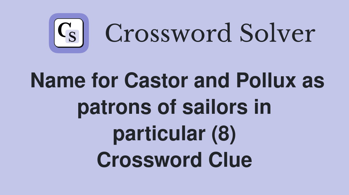Name for Castor and Pollux as patrons of sailors in particular (8) Crossword Clue
