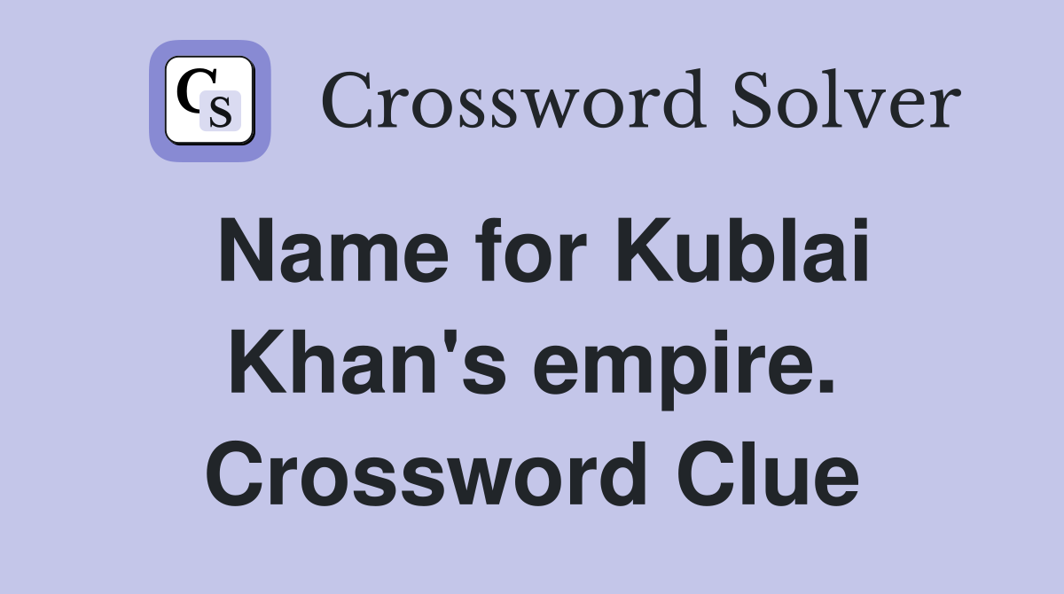 Name for Kublai Khan's empire. Crossword Clue