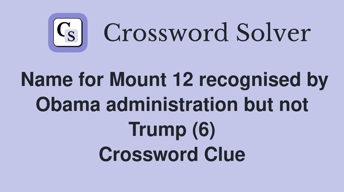 Name for Mount 12 recognised by Obama administration but not Trump (6) Crossword Clue