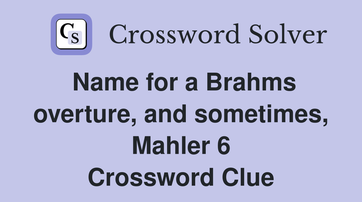 Name for a Brahms overture, and sometimes, Mahler 6 Crossword Clue