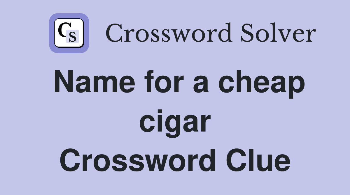 Name for a cheap cigar Crossword Clue