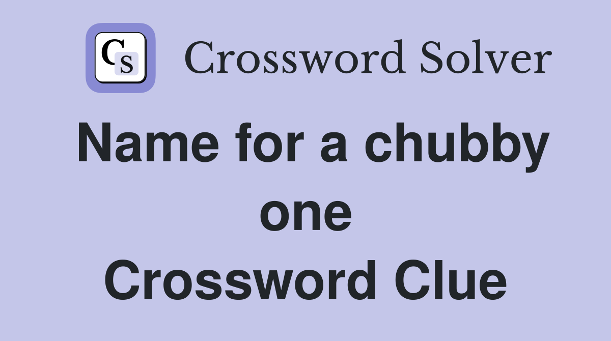 Name for a chubby one Crossword Clue