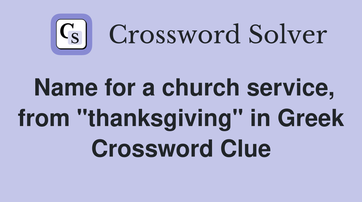 Name for a church service, from "thanksgiving" in Greek Crossword Clue
