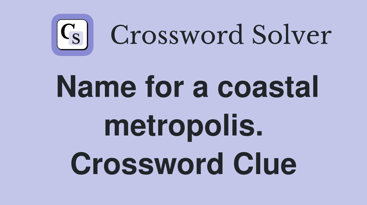 Name for a coastal metropolis. Crossword Clue